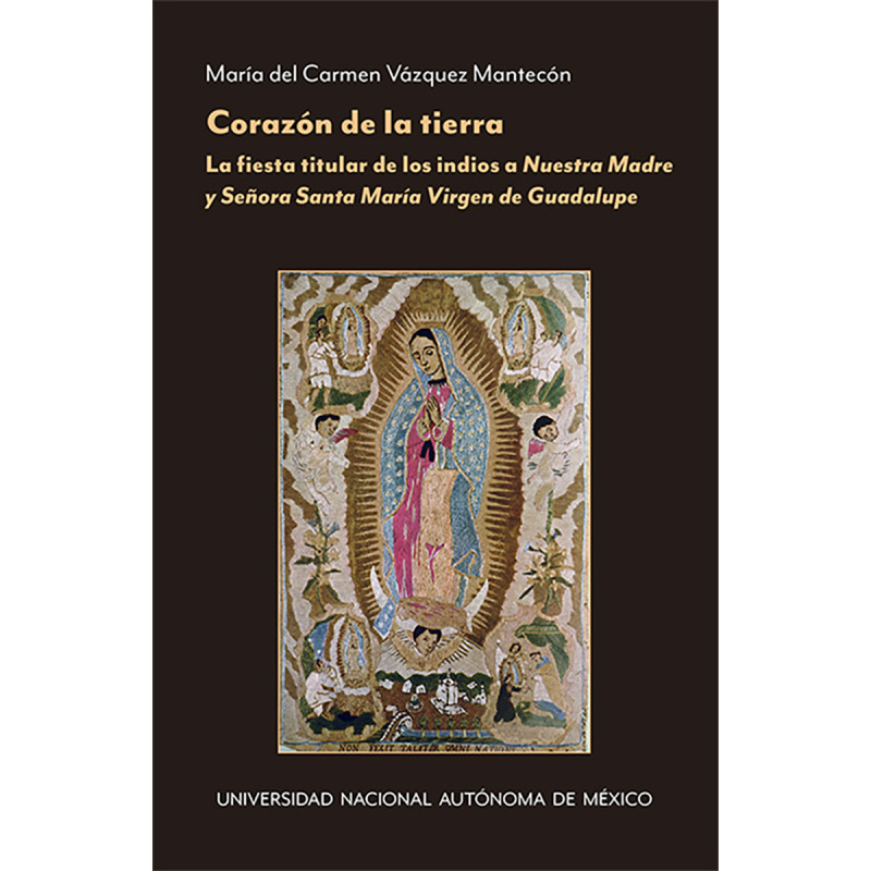 Corazón de la tierra. La fiesta titular de los indios a Nuestra Madre y Señora Santa María Virgen de Guadalupe